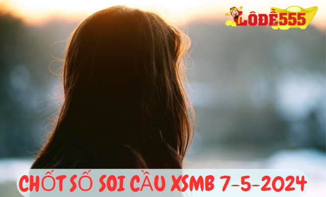  Soi Cầu XSMB 7-5-2024 | Dự Đoán Kết Quả Xổ Số Miền Bắc